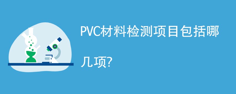 PVC材料检测项目包括哪几项？
