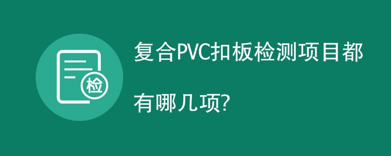 复合PVC扣板检测项目都有哪几项？