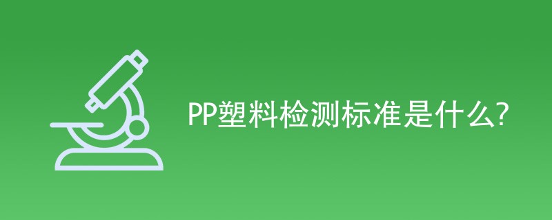 PP塑料检测标准是什么？