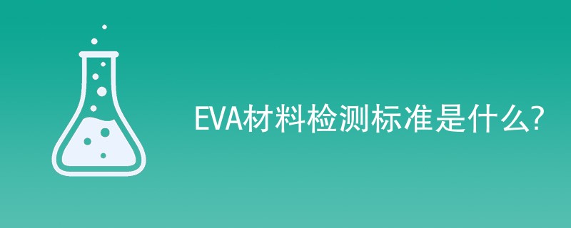 EVA材料检测标准是什么？