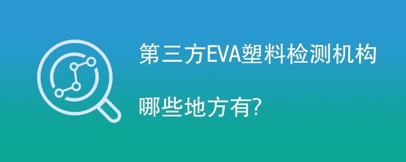 第三方EVA塑料检测机构有哪些？