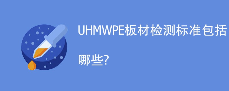 UHMWPE板材检测标准包括哪些？