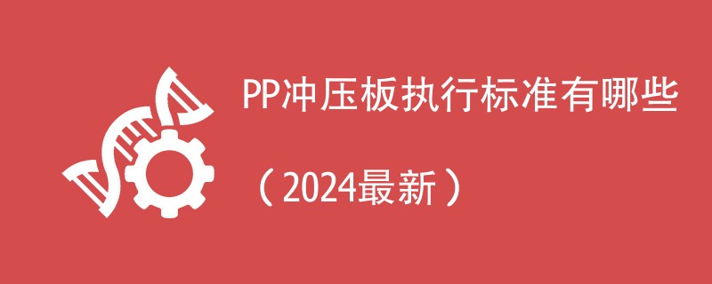 PP冲压板执行标准有哪些（2024最新）