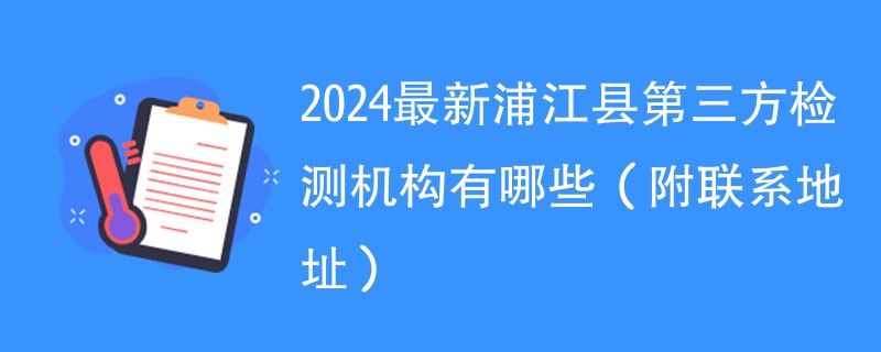 2024最新浦江县第三方检测机构有哪些（附联系地址）