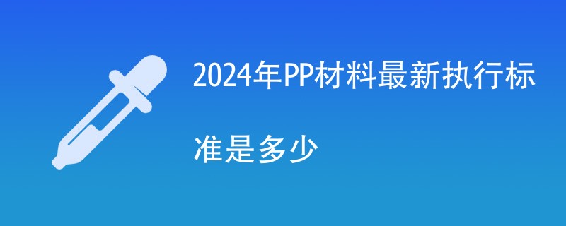2024年PP材料最新执行标准是多少