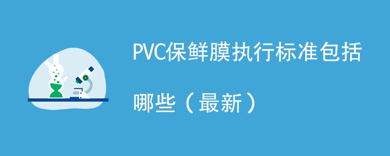 PVC保鲜膜执行标准包括哪些（2024最新）