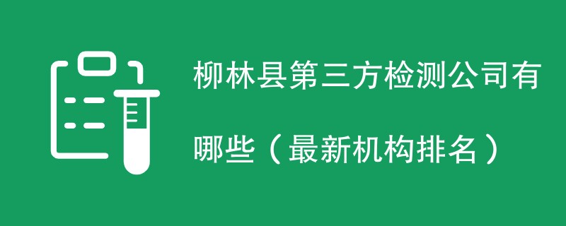 柳林县第三方检测公司有哪些（2024最新机构排名）
