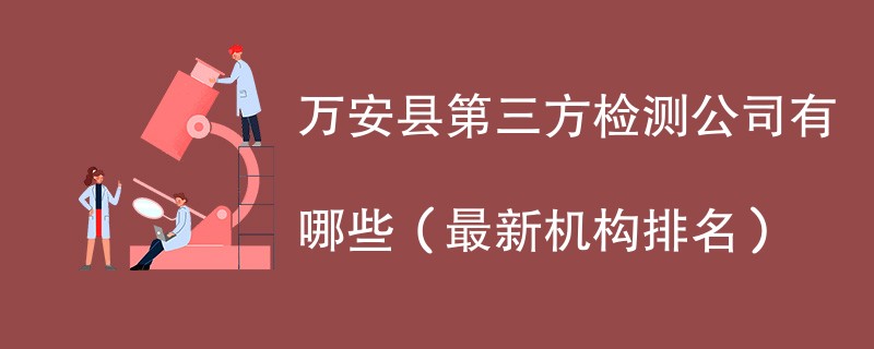 万安县第三方检测公司有哪些（2024最新机构排名）