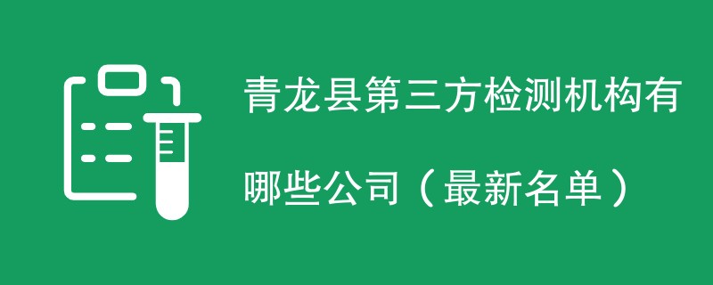 青龙县第三方检测机构有哪些公司（2024最新名单）