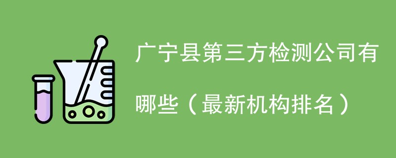 广宁县第三方检测公司有哪些（2024最新机构排名）