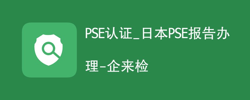 PSE认证_日本PSE报告办理