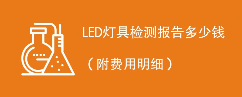 LED灯具检测报告多少钱（附2024费用明细）
