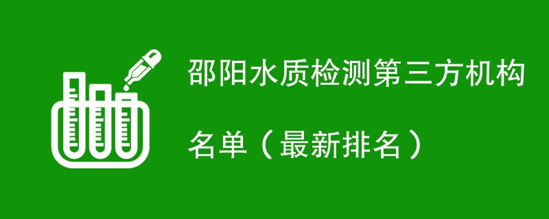 邵阳水质检测第三方机构名单（2024最新排名）